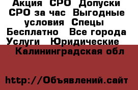 Акция! СРО! Допуски СРО за1час! Выгодные условия! Спецы! Бесплатно - Все города Услуги » Юридические   . Калининградская обл.